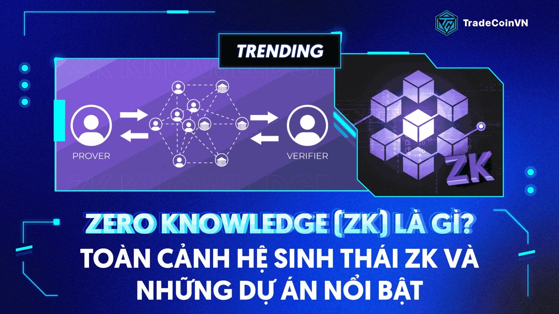 Zero Knowledge (ZK) là gì? Toàn cảnh hệ sinh thái ZK và những dự án nổi bật